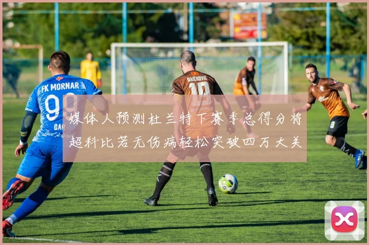 媒体人预测杜兰特下赛季总得分将超科比若无伤病轻松突破四万大关