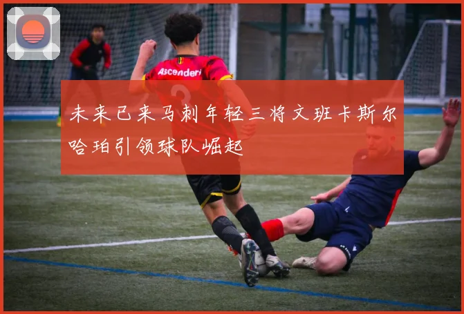 未来已来马刺年轻三将文班卡斯尔哈珀引领球队崛起