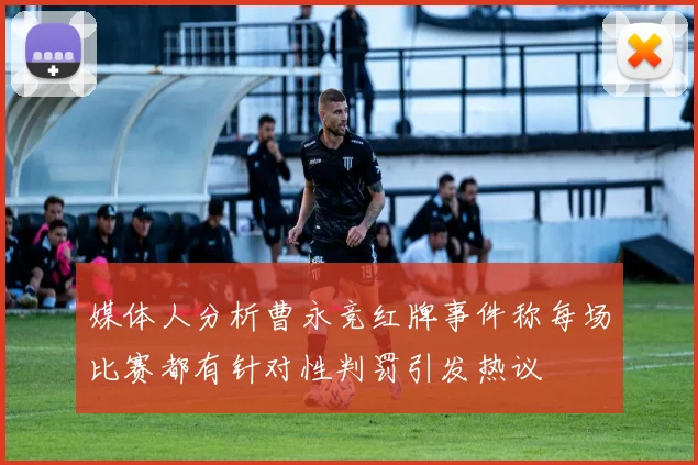 媒体人分析曹永竞红牌事件称每场比赛都有针对性判罚引发热议
