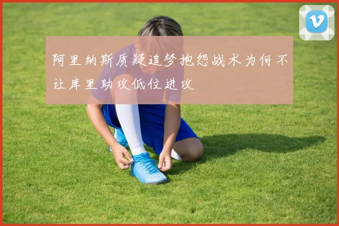 阿里纳斯质疑追梦抱怨战术为何不让库里助攻低位进攻