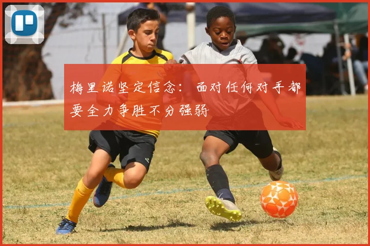 梅里诺坚定信念：面对任何对手都要全力争胜不分强弱