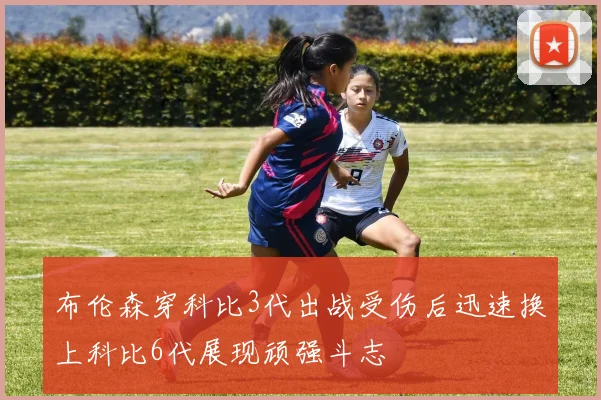 布伦森穿科比3代出战受伤后迅速换上科比6代展现顽强斗志