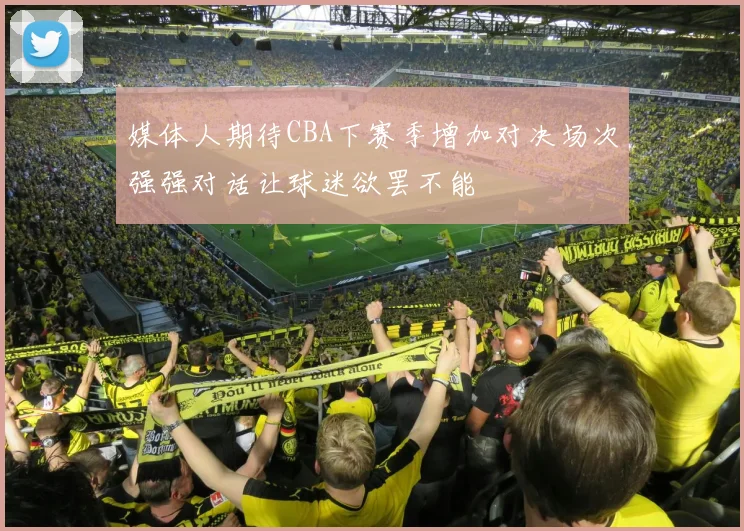 媒体人期待CBA下赛季增加对决场次强强对话让球迷欲罢不能