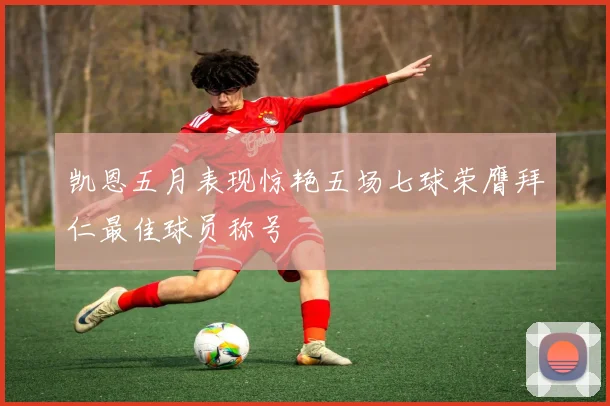 凯恩五月表现惊艳五场七球荣膺拜仁最佳球员称号