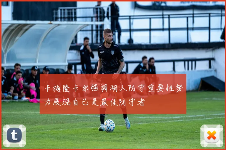 卡梅隆卡尔强调湖人防守重要性努力展现自己是最佳防守者