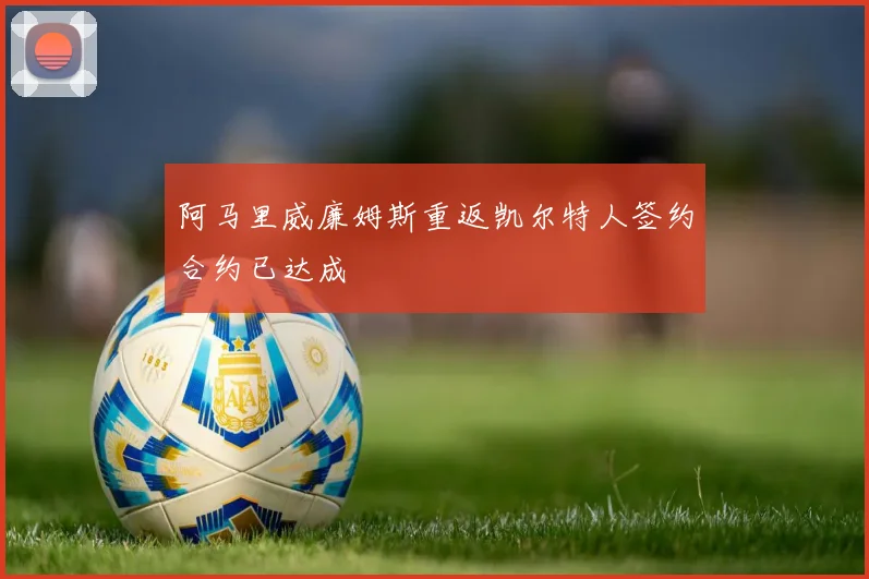 阿马里威廉姆斯重返凯尔特人签约合约已达成