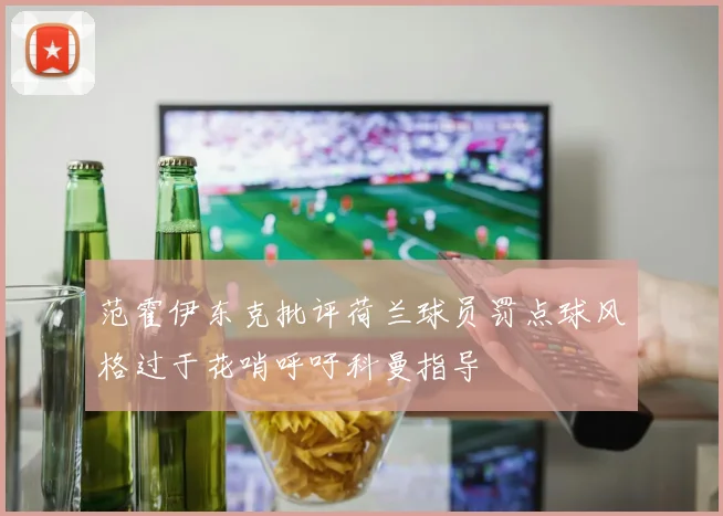 范霍伊东克批评荷兰球员罚点球风格过于花哨呼吁科曼指导